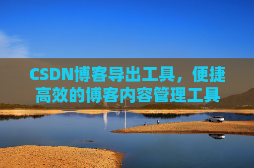 CSDN博客导出工具，便捷高效的博客内容管理工具